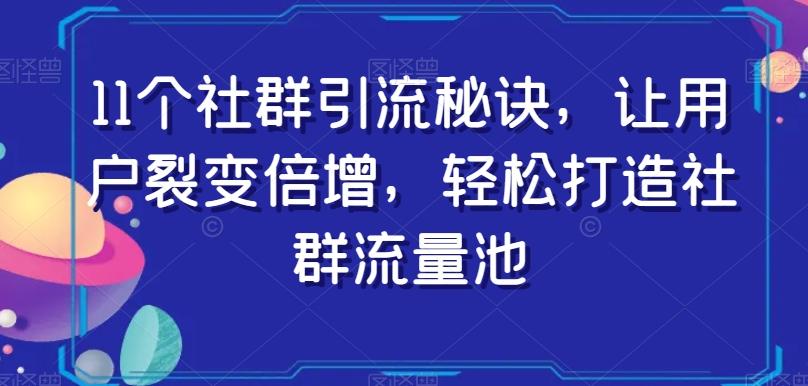 11个社群引流秘诀，让用户裂变倍增，轻松打造社群流量池-知芽创业社