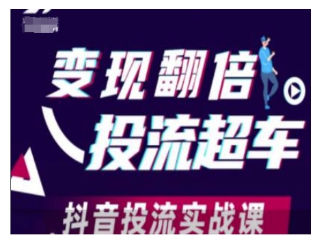 变现翻倍投流超车，抖音投流实战课-知芽创业社