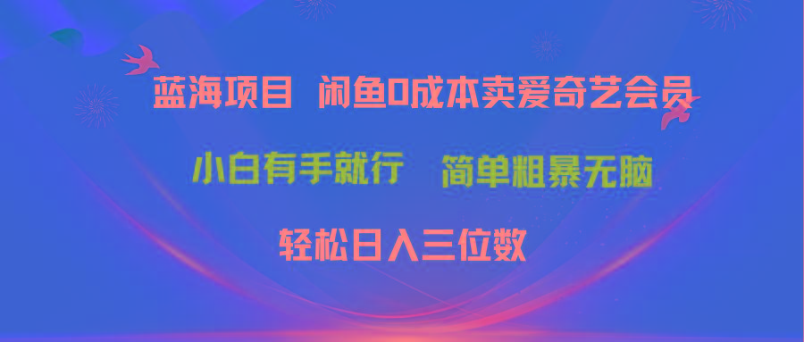 最新蓝海项目咸鱼零成本卖爱奇艺会员小白有手就行 无脑操作轻松日入三位数-知芽创业社