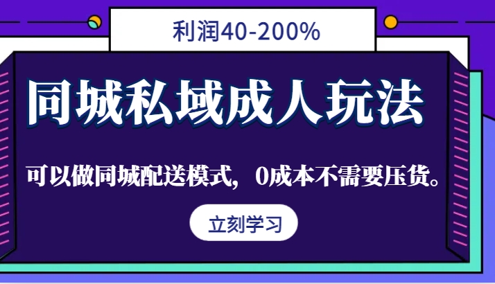 同城私域成人玩法，利润40-200%，可以做同城配送模式，0成本不需要压货。-知芽创业社