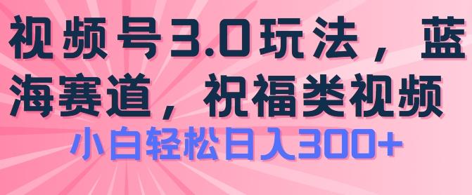 2024视频号蓝海项目，祝福类玩法3.0，操作简单易上手，日入300+【揭秘】-知芽创业社