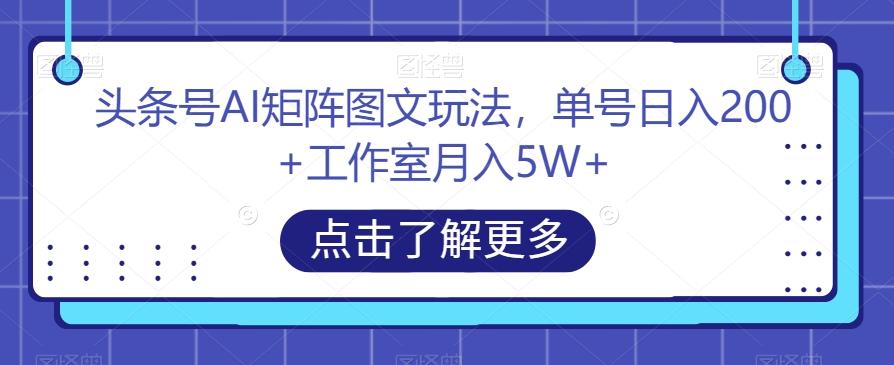 头条号AI矩阵图文玩法，单号日入200+工作室月入5W+【揭秘】-知芽创业社
