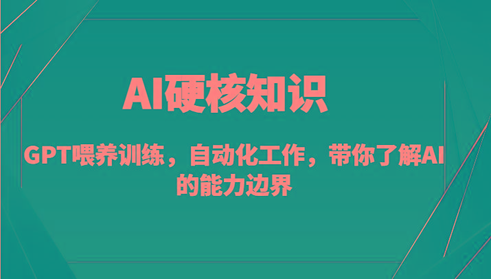 AI硬核知识-GPT喂养训练，自动化工作，带你了解AI的能力边界(10节课)-知芽创业社
