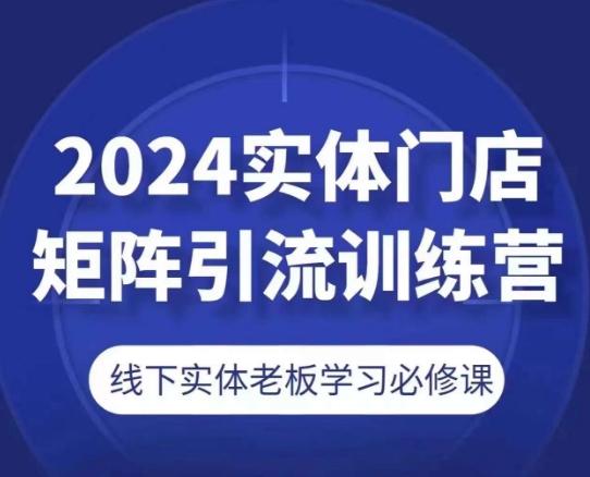 2024实体门店矩阵引流训练营，线下实体老板学习必修课-知芽创业社