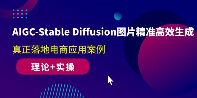 AIGC-Stable Diffusion图片精准高效生成 真正落地电商应用案例(理论+实操-知芽创业社