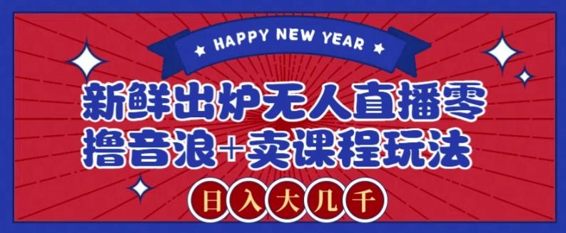 2024最新无人直播零撸音浪+卖课程玩法，日入大几千不是梦【揭秘】-知芽创业社