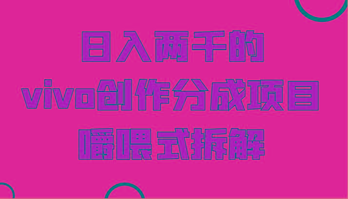 日入两千的vivo创作分成项目，门槛极低小白好入手，嚼喂式拆解-知芽创业社