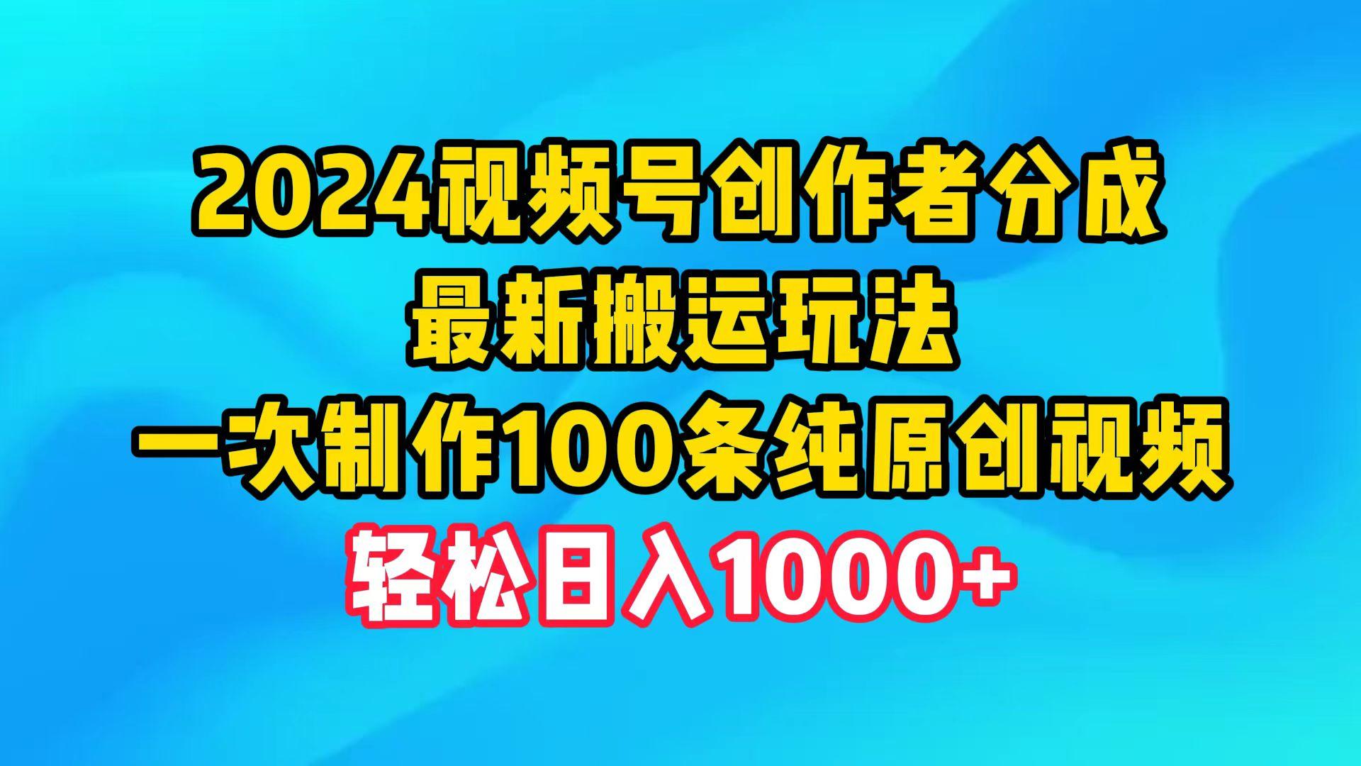 (9989期)2024视频号创作者分成，最新搬运玩法，一次制作100条纯原创视频，日入1000+-知芽创业社