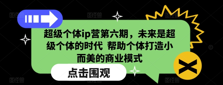 超级个体ip营第六期，未来是超级个体的时代  帮助个体打造小而美的商业模式-知芽创业社