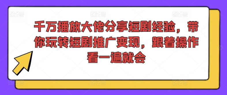 千万播放大佬分享短剧经验，带你玩转短剧推广变现，跟着操作看一遍就会-知芽创业社