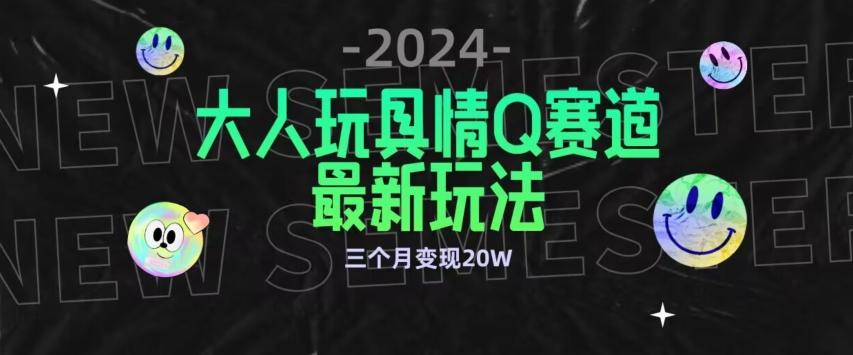 全新大人玩具情Q赛道合规新玩法，公转私域不封号流量多渠道变现，三个月变现20W【揭秘】-知芽创业社