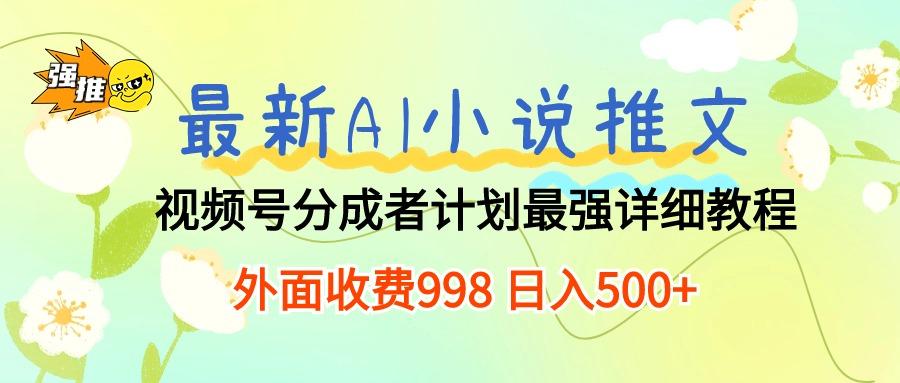 最新AI小说推文视频号分成计划 最强详细教程  日入500+-知芽创业社