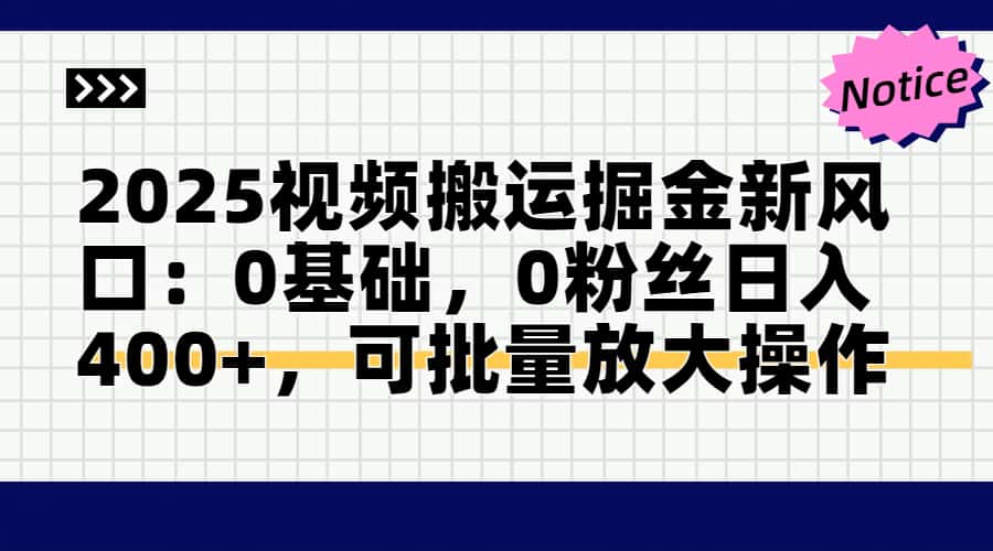 2025视频搬运掘金新风口:0基础，0粉丝日入400+，可批量放大操作-知芽创业社
