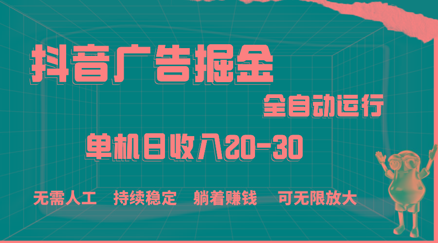 抖音广告掘金，单机产值20-30，全程自动化操作-知芽创业社