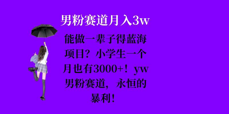 能做一辈子的蓝海项目？小学生一个月也有3000+，yw男粉赛道，永恒的暴利-知芽创业社
