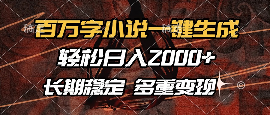 百万字小说一键生成，轻松日入2000+，长期稳定可做，多种变现方式-知芽创业社