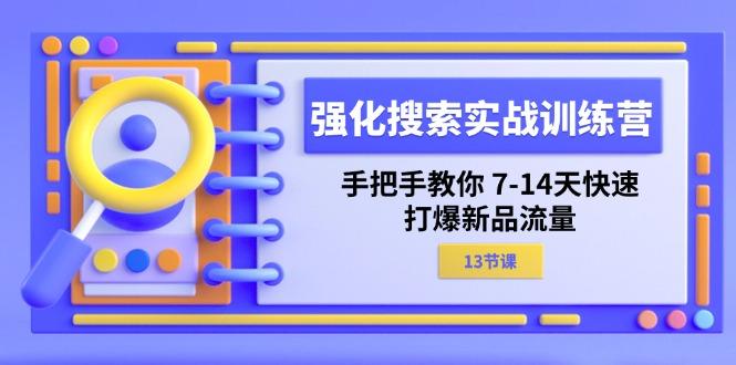强化 搜索实战训练营，手把手教你 7-14天快速-打爆新品流量(13节课-知芽创业社