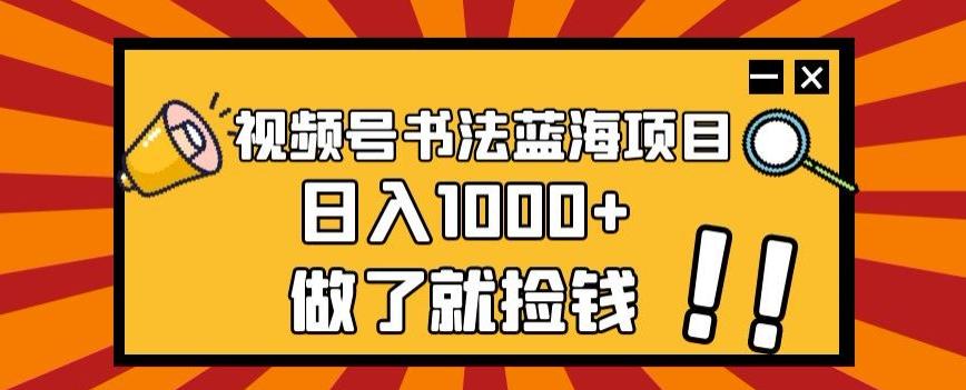 视频号书法蓝海项目，玩法简单，日入1000+【揭秘】-知芽创业社