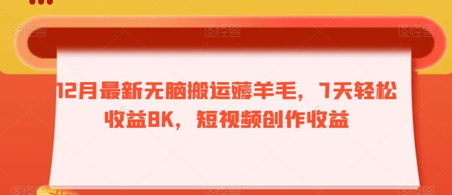 12月最新无脑搬运薅羊毛，7天轻松收益8K，短视频创作收益-知芽创业社