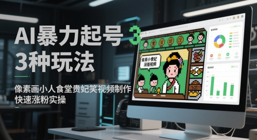 AI暴力起号3种玩法，像素画小人食堂贵妃搞笑视频制作，快速涨粉实操-知芽创业社