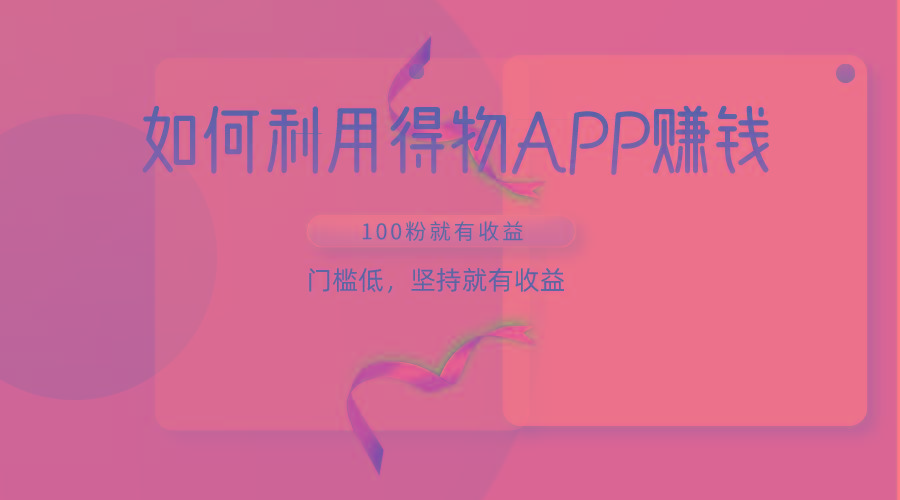 如何利用得物APP赚收益，100粉就可以赚收益，门槛低，坚持就有收益-知芽创业社