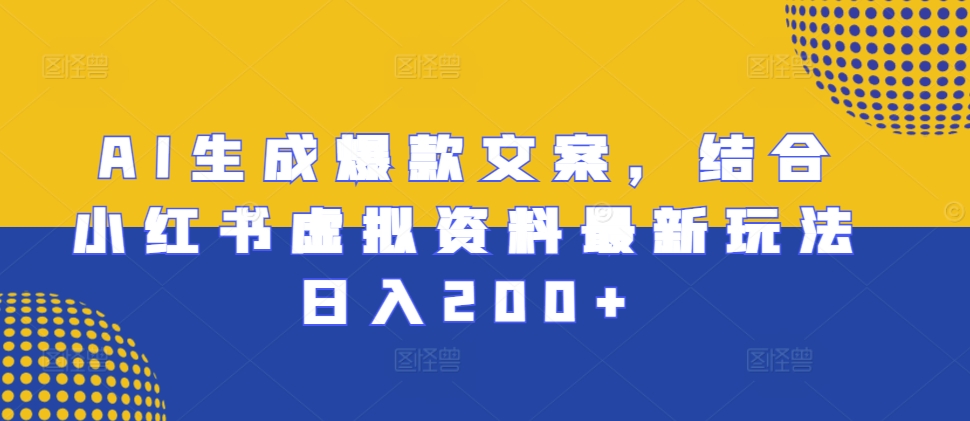 AI生成爆款文案，结合小红书虚拟资料最新玩法日入200+【揭秘】-知芽创业社