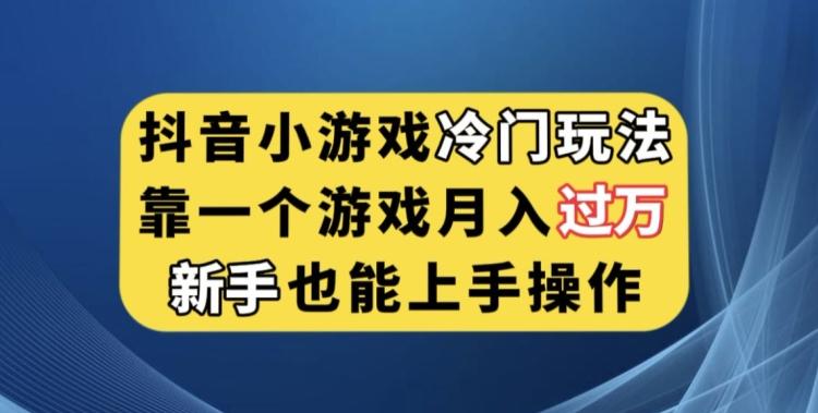 抖音小游戏冷门玩法，靠一个游戏月入过万，新手也能轻松上手【揭秘】-知芽创业社