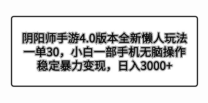 阴阳师手游4.0版本全新懒人玩法，一单30，小白一部手机无脑操作，稳定暴…-知芽创业社
