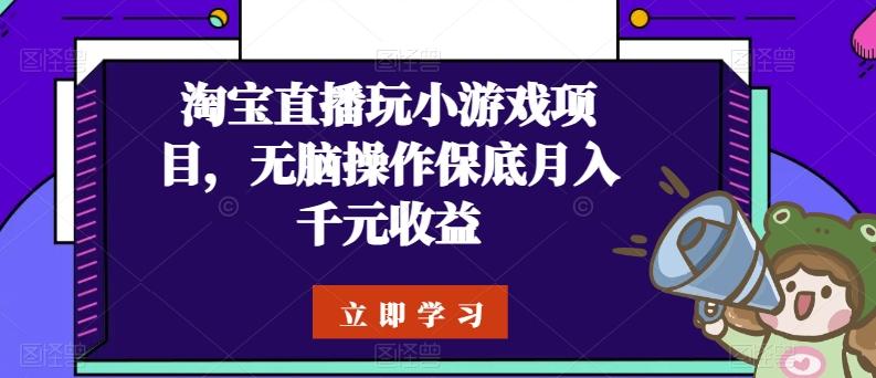 淘宝直播玩小游戏项目，无脑操作保底月入千元收益-知芽创业社