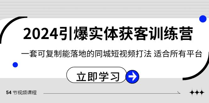 2024引爆实体获客训练营，一套可复制能落地的同城短视频打法，适合所有平台-知芽创业社