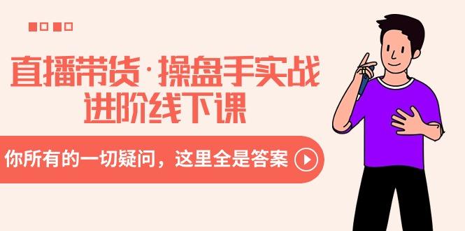 直播带货·操盘手实战进阶线下课：你所有的一切疑问，这里全是答案-知芽创业社