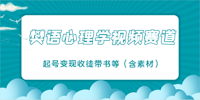 樊语心理学视频教学，最近爆火的视频赛道，起号变现收徒带书等(含素材)-知芽创业社