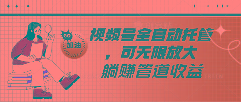 视频号全自动托管，有微信就能做的项目，可无限放大躺赚管道收益-知芽创业社