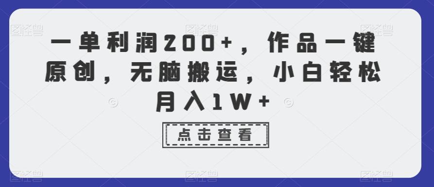 一单利润200+，作品一键原创，无脑搬运，小白轻松月入1W+【揭秘】-知芽创业社