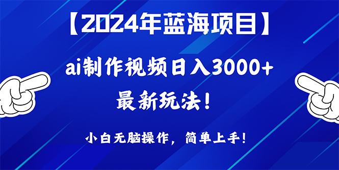 (10014期)2024年蓝海项目，通过ai制作视频日入3000+，小白无脑操作，简单上手！-知芽创业社