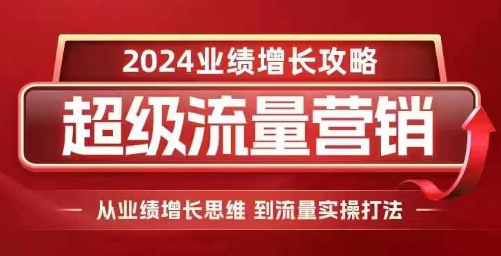 2024超级流量营销，2024业绩增长攻略，从业绩增长思维到流量实操打法-知芽创业社