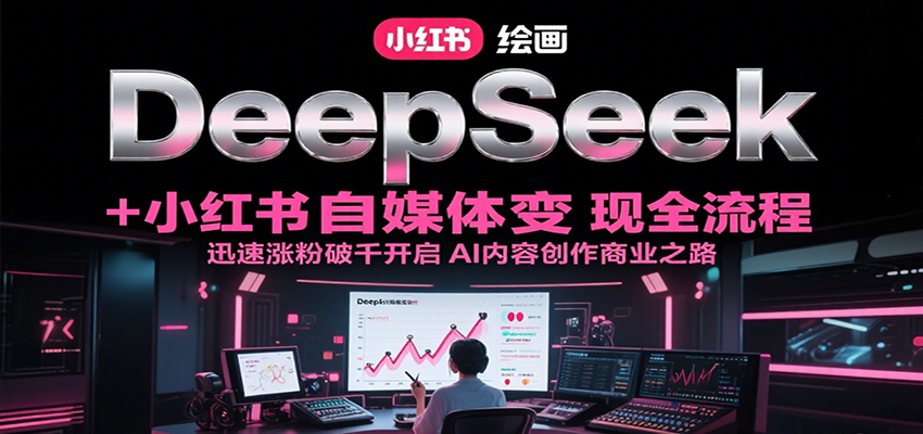 DeepSeek绘画+小红书自媒体变现全流程，迅速涨粉破千开启AI内容创作商业之路-知芽创业社