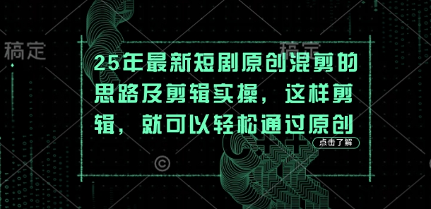 25年最新短剧原创混剪的思路及剪辑实操，这样剪辑，就可以轻松通过原创-知芽创业社