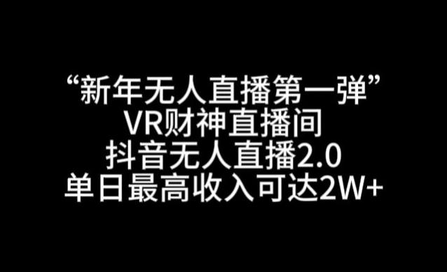 “新年无人直播第一弹“VR财神直播间，抖音无人直播2.0，单日最高收入可达2W+【揭秘】-小艾项目网