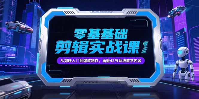 零基础抖音剪辑实战课，从剪映入门到爆款制作，涵盖42节系统教学内容-知芽创业社