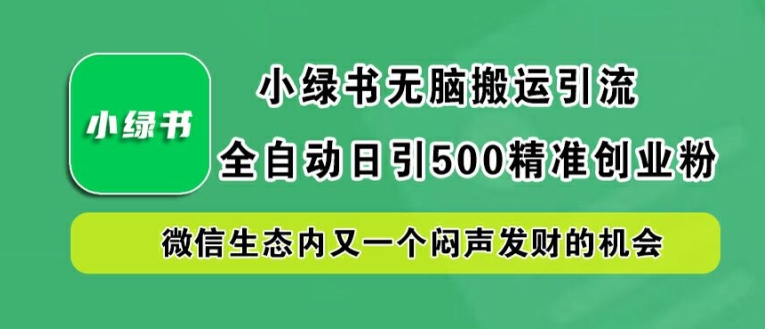 小绿书无脑搬运引流，全自动日引500精准创业粉，微信生态内又一个闷声发财的机会【揭秘】-小艾项目网