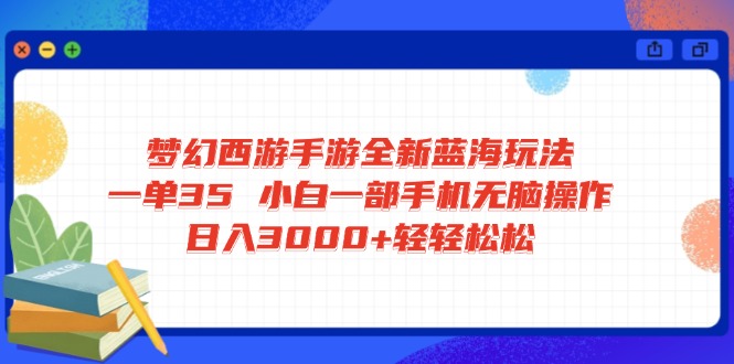 梦幻西游手游全新蓝海玩法 一单35 小白一部手机无脑操作 日入3000+轻轻…-知芽创业社