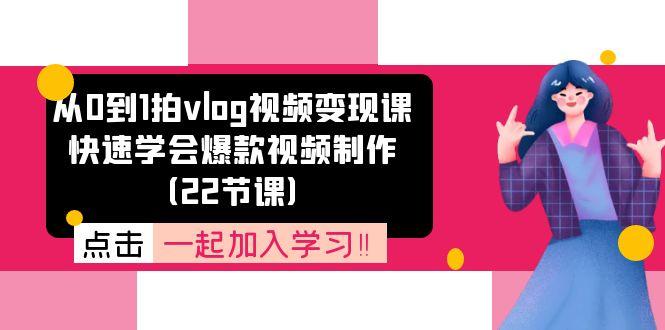 从0到1拍vlog视频变现课：快速学会爆款视频制作(22节课-知芽创业社