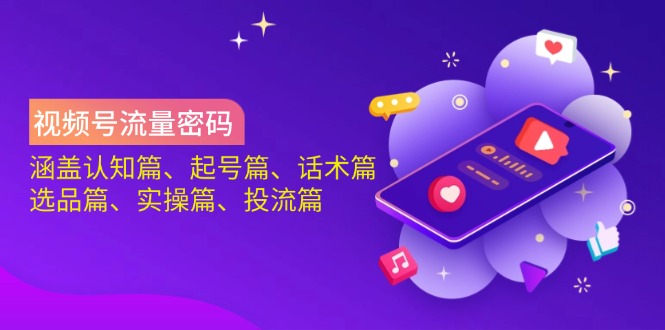 视频号流量密码：涵盖认知篇、起号篇、话术篇、选品篇、实操篇、投流篇-小艾项目网