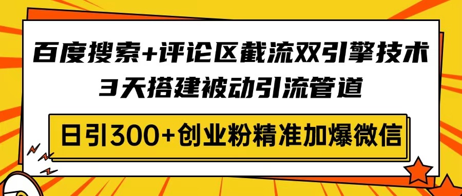 百度搜索+评论区截流双引擎技术，3天搭建被动引流管道，日引300+创业粉...-小艾项目网