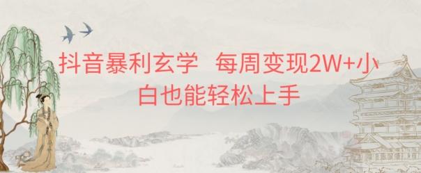 抖音暴利玄学，每周变现2W+小白也能轻松上手-知芽创业社