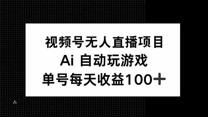 视频号无人直播项目，AI自动玩游戏，每天收益150+-知芽创业社