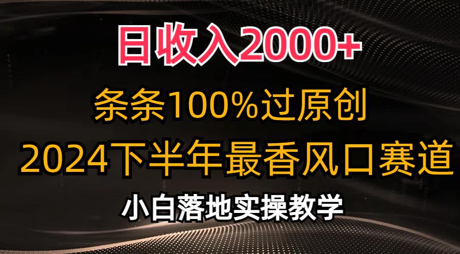 日收入2000+，条条100%过原创，2024下半年最香风口赛道，小白轻松上手-知芽创业社