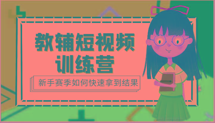 教辅短视频训练营-新手赛季如何快速拿到结果(15节课)-知芽创业社