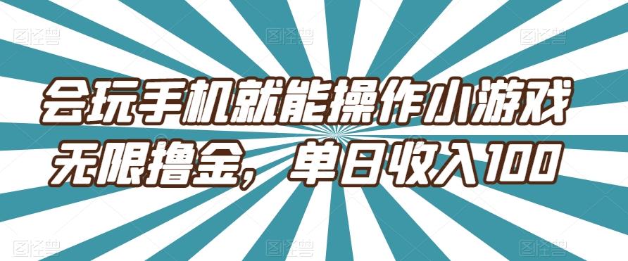 会玩手机就能操作小游戏无限撸金，单日收入100-知芽创业社